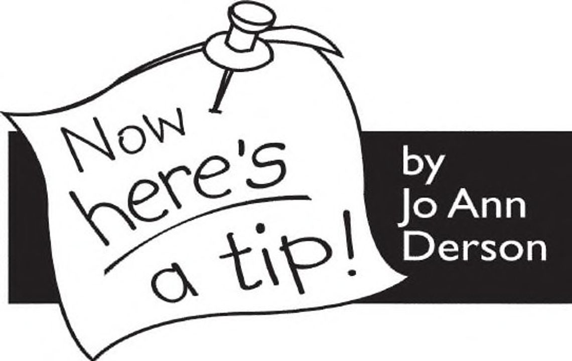 Send your tips to Now Here’s a Tip, 1800 Pembrook Dr., Suite 300, Orlando, FL 32810. Send your tips to Now Here’s a Tip, 1800 Pembrook Dr., Suite 300, Orlando, FL 32810.